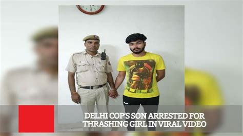 Delhi Cops Son Arrested For Thrashing Girl In Viral Video Youtube