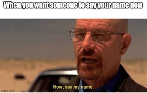Now Say My Name Imgflip
