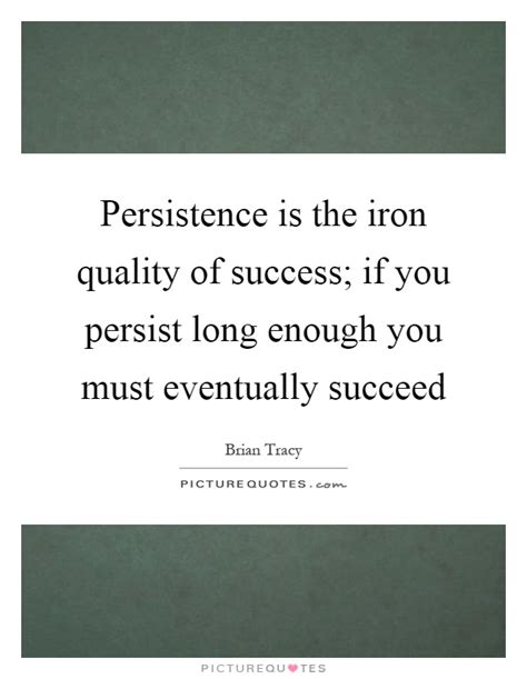 Persistence Is The Iron Quality Of Success If You Persist Long