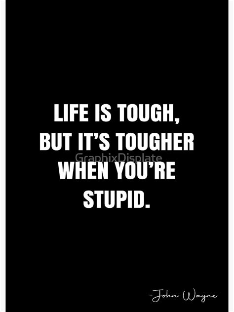 Life Is Tough But Its Tougher When Youre Stupid John Wayne Quote