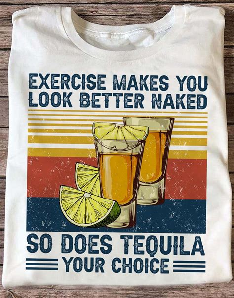 Exercise Makes You Look Better Naked So Does Tequila Your Choice Shot Of Tequila Tequila Wine