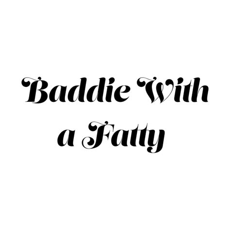See more ideas about glow up tips, skin care, baddie tips. Funny Baddie With a Fatty - Funny Saying Quote Sarcastic ...