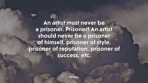 693082 An Artist Must Never Be A Prisoner Prisoner An Artist Should