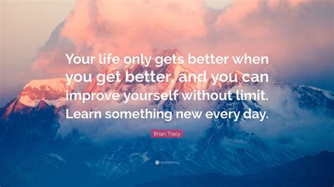 brian tracy quote “your life only gets better when you get better and you can improve yourself