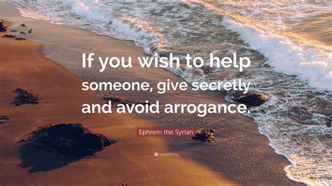 Browse +200.000 popular quotes by author, topic, profession, birthday, and more. Ephrem the Syrian Quote: "If you wish to help someone, give secretly and avoid arrogance." (9 ...