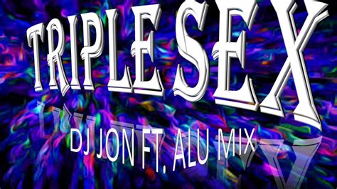 Triple Sex Dj Jon Ft Alu Mix Youtube