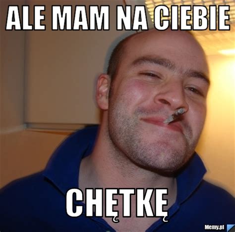 ALE MAM NA Ciebie chętkę Memy pl