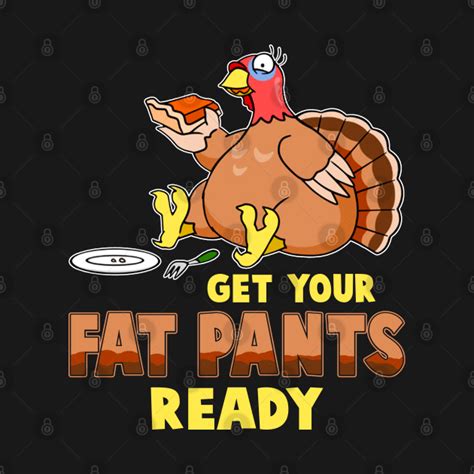 Get Your Fat Pants Ready Funny Turkey Thanksgiving Funny Tee T Get Your Fat Pants Ready