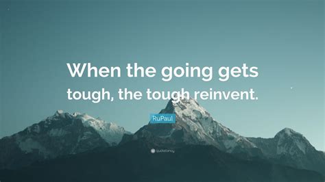 Rupaul Quote When The Going Gets Tough The Tough Reinvent 7