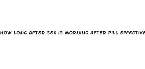 How Long After Sex Is Morning After Pill Effective