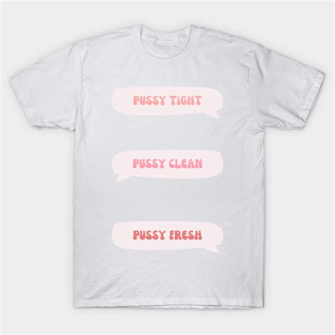pussy tight pussy clean pussy fresh pussy t shirt teepublic