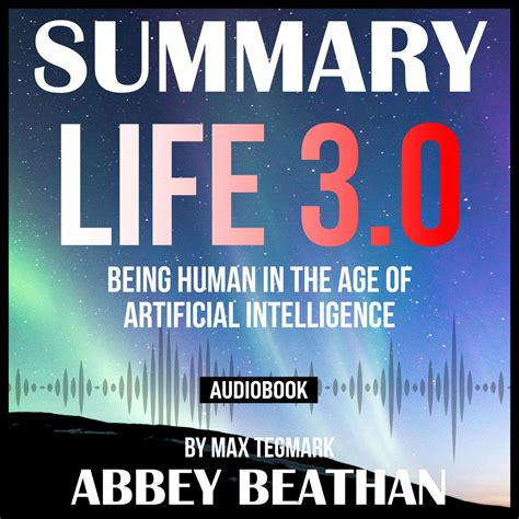 summary of life 3 0 being human in the age of artificial intelligence by max tegmark