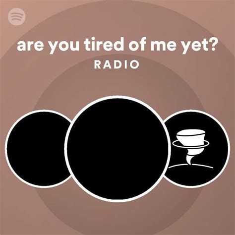 Are You Tired Of Me Yet Radio Playlist By Spotify Spotify