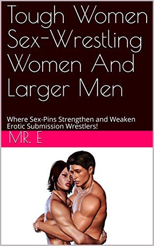 Tough Women Sex Wrestling Women And Larger Men Where Sex Pins Strengthen And Weaken Erotic