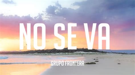 Grupo Frontera No Se Va Letralyrics Youtube