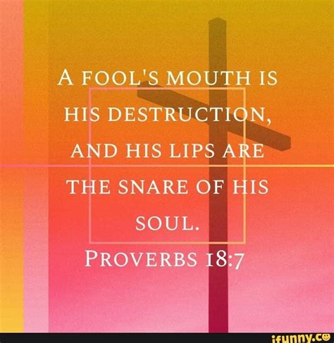 A Fools Mouth Is His Destruction And His Lips Ar The Snare Of His