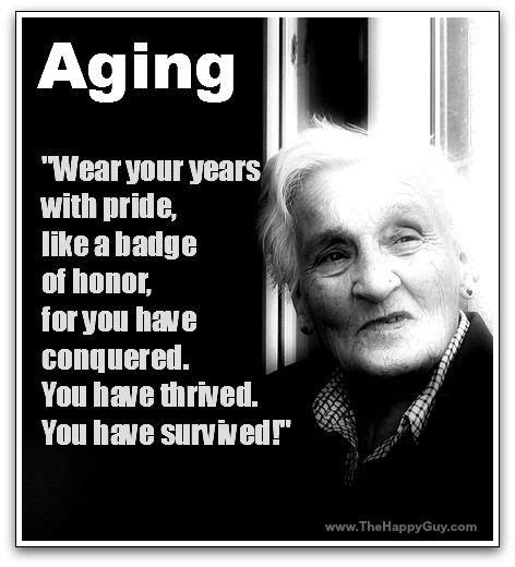 Wear Your Years With Pride Like A Badge Of Honor For You Have