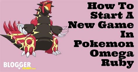 How To Start A New Game In Pokemon Omega Ruby - BloggerPlant.com