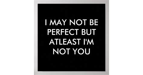 I May Not Be Perfect But At Least Im Not You Poster Zazzle