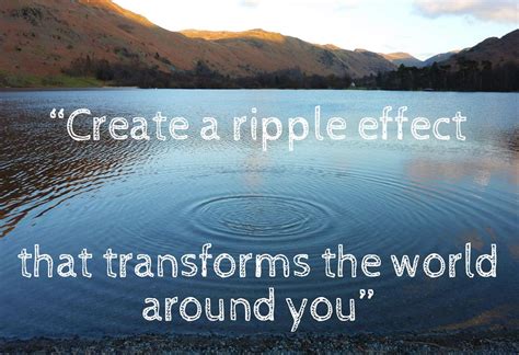 A warm smile, a loving handshake or brief note of praise placed on your desk, will cause you to feel better about yourself and then that feeling has a way of reaching out and touching the lives of so many others. The Ripple Effect | Quotes | Pinterest | Mindset and Inspirational
