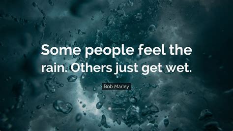 Bob Marley Quote “some People Feel The Rain Others Just Get Wet ”
