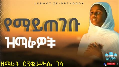 የዘማሪት ዕንቁሥላሴ ጎሳ ተወዳጅ ዝማሬዎች ቁጥር ፩ New Ethiopian Orthodox Tewahedo Mezmur