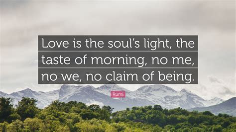 Rumi Quote Love Is The Souls Light The Taste Of Morning No Me No