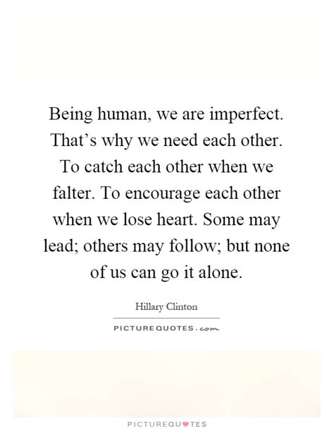 Being Human We Are Imperfect Thats Why We Need Each Other To