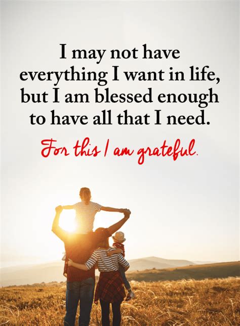 Grateful Quotes I May Not Have Everything I Want In Life But I Am Blessed Enough To Have All Th