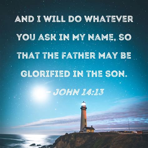 John 1413 And I Will Do Whatever You Ask In My Name So That The