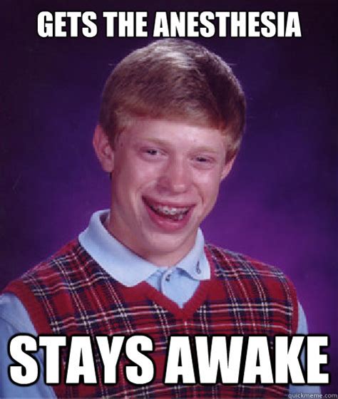 Gets The Anesthesia Stays Awake Bad Luck Brian Quickmeme