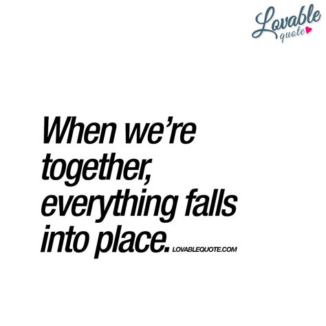 When Were Together Everything Falls Into Place Lovable Quote