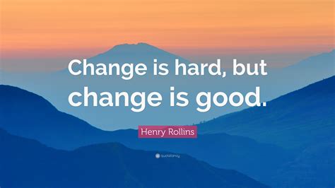 Henry Rollins Quote “change Is Hard But Change Is Good”