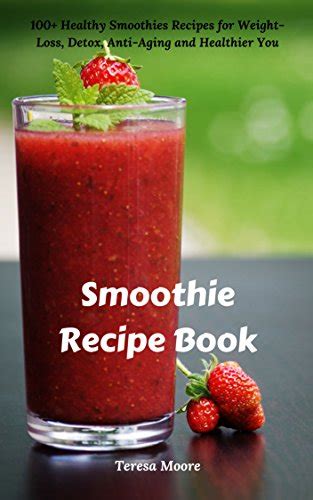 Smoothie Recipe Book 100 Healthy Smoothies Recipes For Weight Loss Detox Anti Aging And