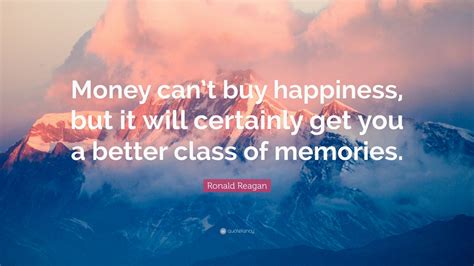 Ronald Reagan Quote Money Cant Buy Happiness But It Will Certainly