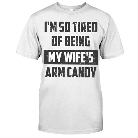 I M So Tired Of Being My Wife S Arm Candy T Shirt Etsy