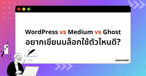 Wordpress Vs Medium Vs Ghost อยากเขียนบล็อกใช้ตัวไหนดี