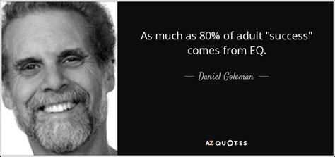 Daniel Goleman Quote As Much As 80 Of Adult Success Comes From Eq