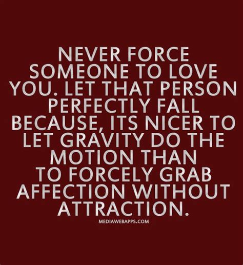 Never Force Someone To Love You Let That Person Perfectly Fall Because