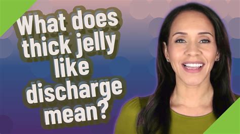 What Does Thick Jelly Like Discharge Mean Youtube