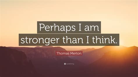 The submission of your personal data is not mandatory. Thomas Merton Quote: "Perhaps I am stronger than I think." (24 wallpapers) - Quotefancy