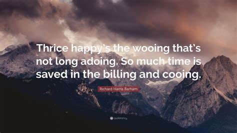 Richard Harris Barham Quote “thrice Happys The Wooing Thats Not Long
