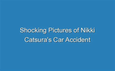 Shocking Pictures Of Nikki Catsuras Car Accident Go Viral Updated Ideas