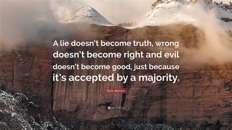A lie does not become truth. Rick Warren Quote: "A lie doesn't become truth, wrong doesn't become right and evil doesn't ...