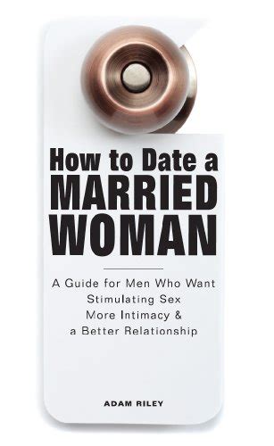 How To Date A Married Woman A Guide For Men Who Want Stimulating Sex More Intimacy And A