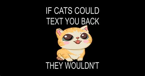 If Cats Could Text You Back They Wouldnt If Cats Could Text You