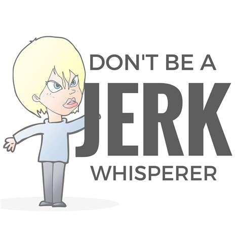 I Am Not A Jerk Whisperer Huffpost