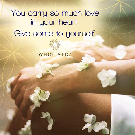 You Carry So Much Love In Your Heart Give Some To Yourself So Much Love Wholistic Love