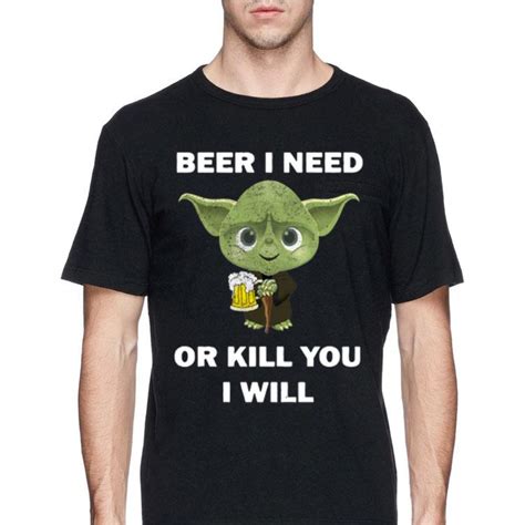 Baby Yoda Beer I Need Or Kill You I Will Shirt Hoodie Sweater
