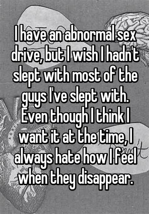 i have an abnormal sex drive but i wish i hadn t slept with most of the guys i ve slept with